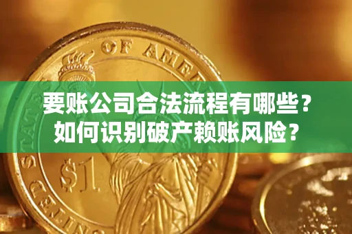 济南要账公司合法流程有哪些？如何识别破产赖账风险？