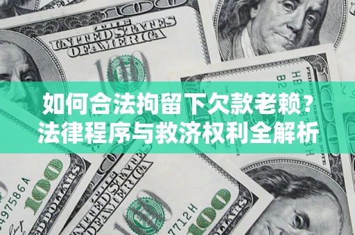 济南如何合法拘留下欠款老赖？法律程序与救济权利全解析