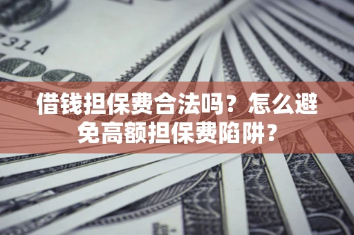 济南借钱担保费合法吗？怎么避免高额担保费陷阱？