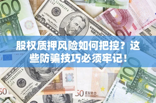 济南股权质押风险如何把控？这些防骗技巧必须牢记！