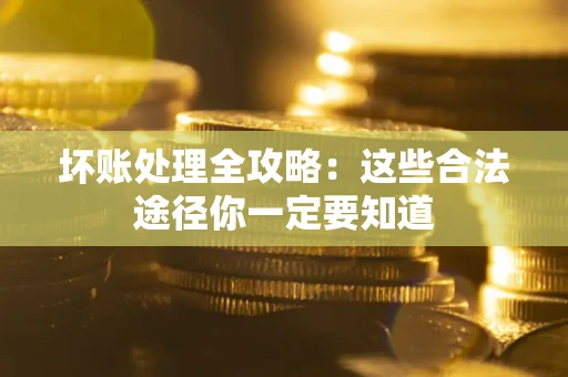 济南坏账处理全攻略：这些合法途径你一定要知道