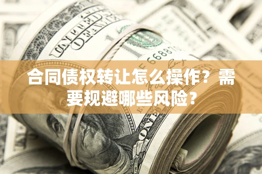 济南合同债权转让怎么操作？需要规避哪些风险？