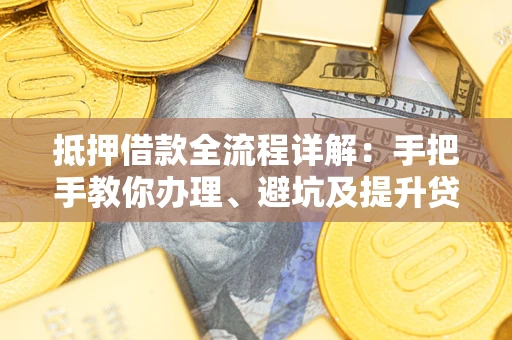 济南抵押借款全流程详解：手把手教你办理、避坑及提升贷款额度