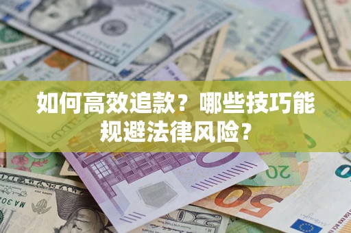 济南如何高效追款？哪些技巧能规避法律风险？