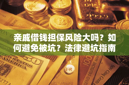 济南亲戚借钱担保风险大吗？如何避免被坑？法律避坑指南