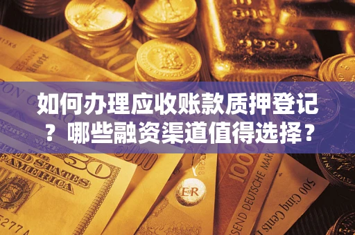济南如何办理应收账款质押登记？哪些融资渠道值得选择？