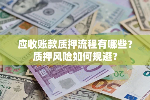 济南应收账款质押流程有哪些？质押风险如何规避？