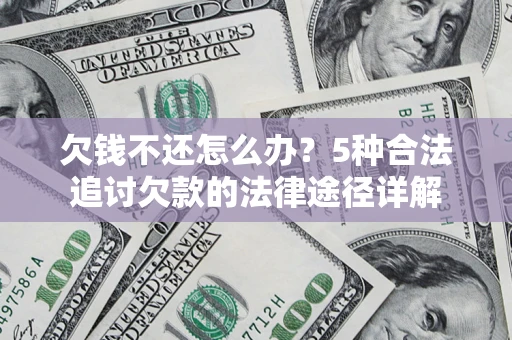 济南欠钱不还怎么办？5种合法追讨欠款的法律途径详解