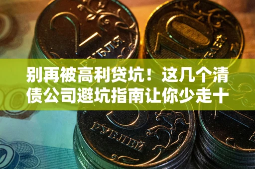 济南别再被高利贷坑！这几个清债公司避坑指南让你少走十年弯路