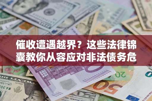 济南催收遭遇越界？这些法律锦囊教你从容应对非法债务危机