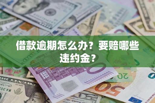 济南借款逾期怎么办？要赔哪些违约金？