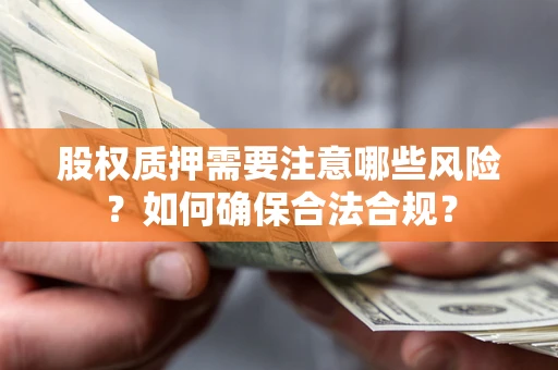 济南股权质押需要注意哪些风险？如何确保合法合规？
