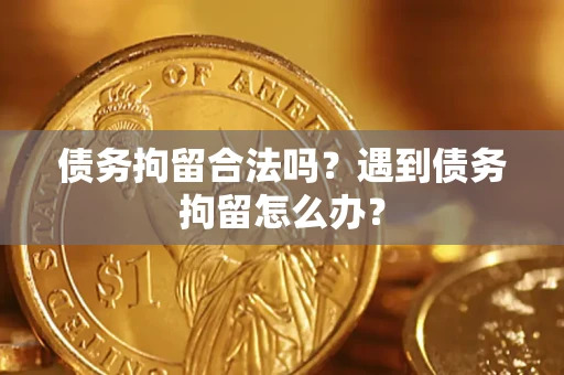 济南债务拘留合法吗？遇到债务拘留怎么办？