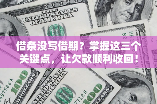 济南借条没写借期？掌握这三个关键点，让欠款顺利收回！