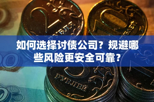 济南如何选择讨债公司？规避哪些风险更安全可靠？