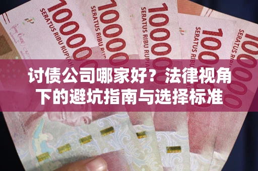 济南讨债公司哪家好？法律视角下的避坑指南与选择标准