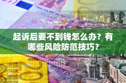 济南起诉后要不到钱怎么办?有哪些风险防范技巧? 济南起诉后要不到钱怎么办?有哪些风险防范技巧?