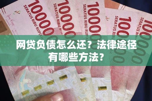 济南网贷负债怎么还？法律途径有哪些方法？