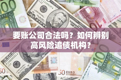 济南要账公司合法吗？如何辨别高风险追债机构？