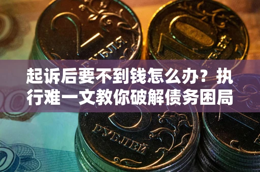 济南起诉后要不到钱怎么办？执行难一文教你破解债务困局