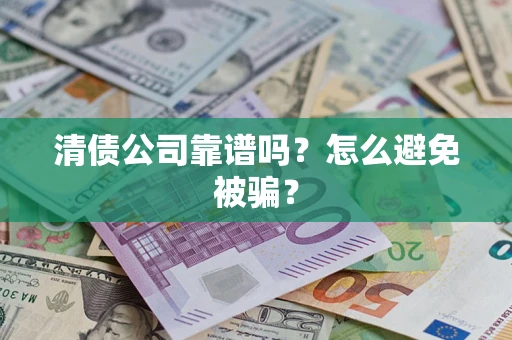 济南清债公司靠谱吗？怎么避免被骗？