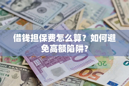 济南借钱担保费怎么算？如何避免高额陷阱？