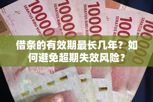 济南借条的有效期最长几年？如何避免超期失效风险？