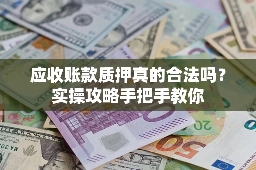 济南应收账款质押真的合法吗？实操攻略手把手教你
