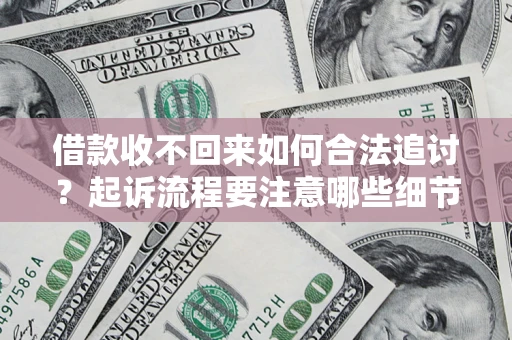 济南借款收不回来如何合法追讨？起诉流程要注意哪些细节？