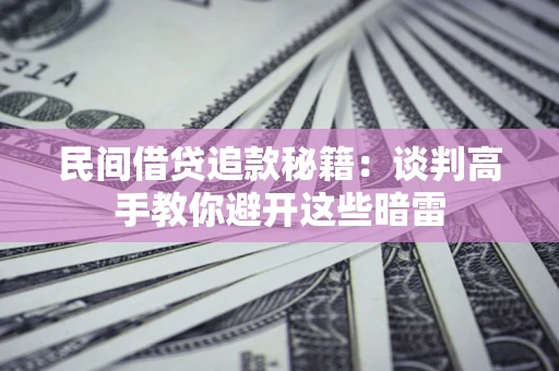 济南民间借贷追款秘籍：谈判高手教你避开这些暗雷