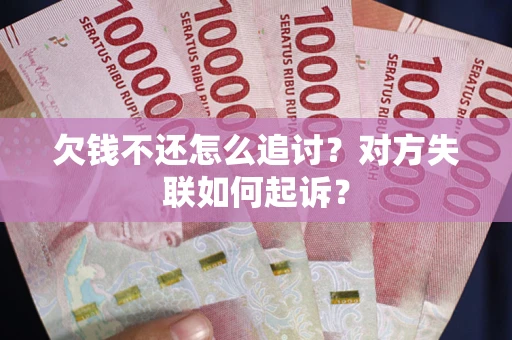 济南欠钱不还怎么追讨？对方失联如何起诉？