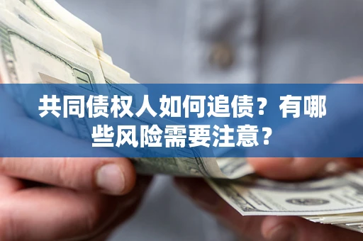 济南共同债权人如何追债？有哪些风险需要注意？