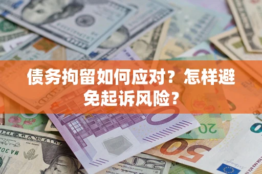 济南债务拘留如何应对？怎样避免起诉风险？