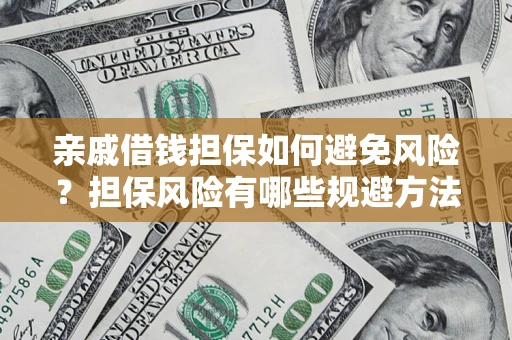 济南亲戚借钱担保如何避免风险？担保风险有哪些规避方法？