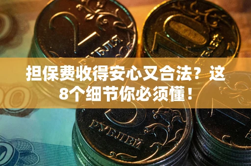 济南担保费收得安心又合法？这8个细节你必须懂！
