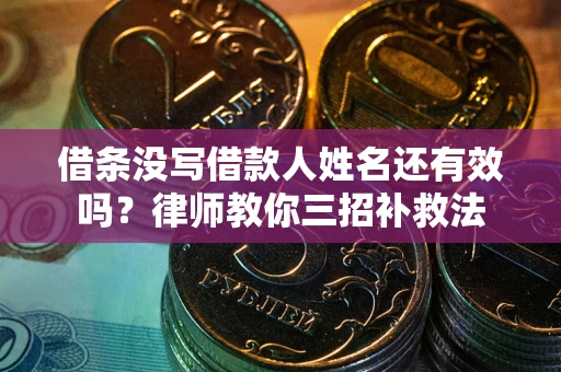 济南借条没写借款人姓名还有效吗？律师教你三招补救法