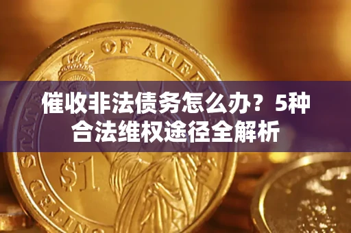 济南催收非法债务怎么办？5种合法维权途径全解析