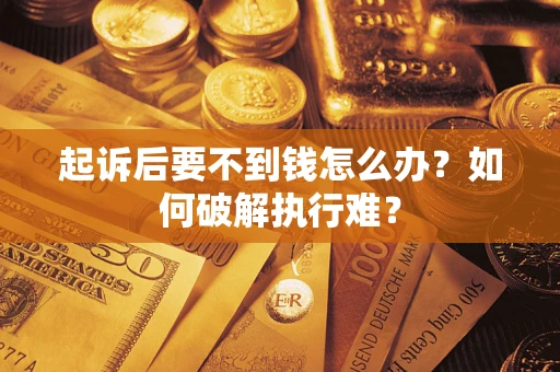 济南起诉后要不到钱怎么办？如何破解执行难？