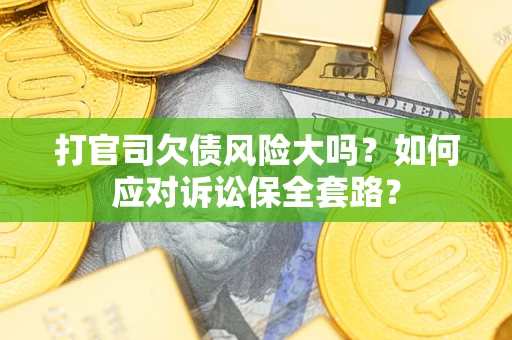济南打官司欠债风险大吗？如何应对诉讼保全套路？
