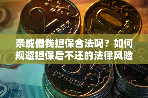 济南亲戚借钱担保合法吗？如何规避担保后不还的法律风险？