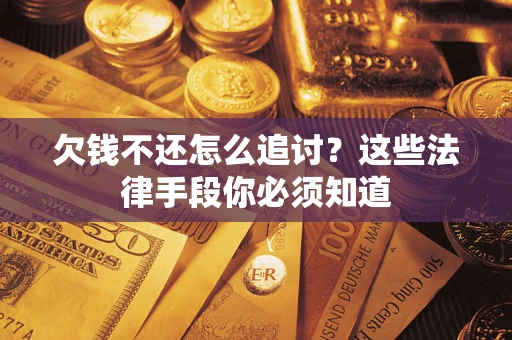 济南欠钱不还怎么追讨？这些法律手段你必须知道