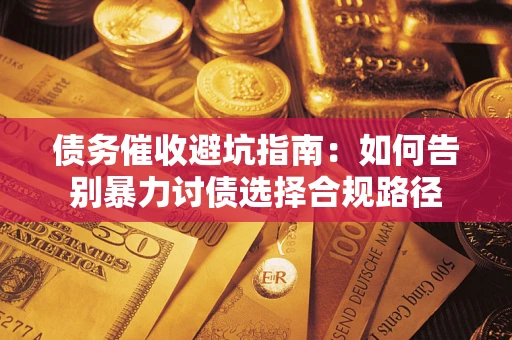 济南债务催收避坑指南：如何告别暴力讨债选择合规路径