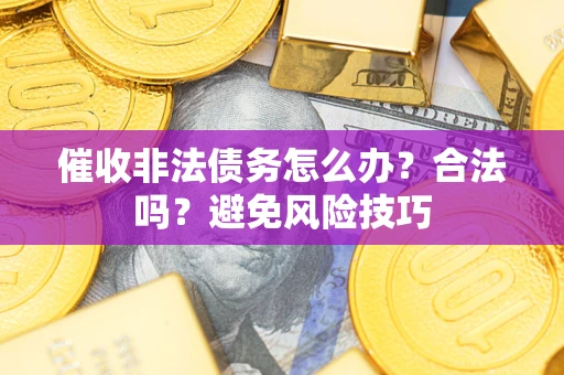 济南催收非法债务怎么办？合法吗？避免风险技巧