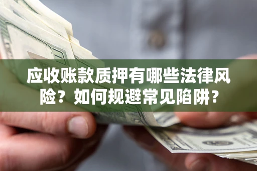 济南应收账款质押有哪些法律风险？如何规避常见陷阱？