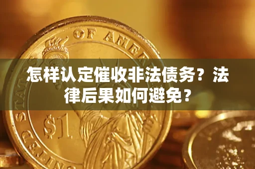济南怎样认定催收非法债务？法律后果如何避免？