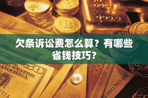 济南欠条诉讼费怎么算？有哪些省钱技巧？