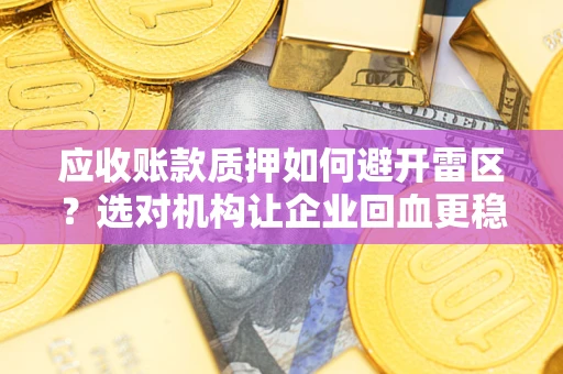 济南应收账款质押如何避开雷区？选对机构让企业回血更稳