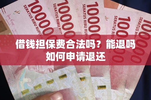 济南借钱担保费合法吗？能退吗如何申请退还