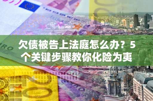 济南欠债被告上法庭怎么办？5个关键步骤教你化险为夷
