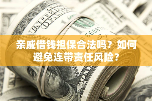 济南亲戚借钱担保合法吗？如何避免连带责任风险？